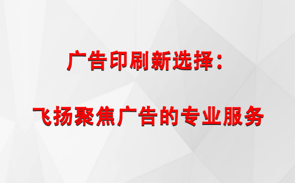 石嘴山广告印刷新选择：飞扬聚焦广告的专业服务