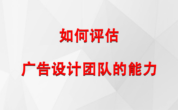 如何评估石嘴山广告设计团队的能力